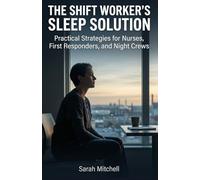 The Shift Worker's Sleep Solution: Practical Strategies for Nurses, First Responders, and Night Crews