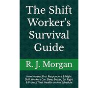 The Shift Worker's Survival Guide: How Nurses, First Responders & Night Shift Workers Can Sleep Better, Eat Right & Protect Their Health on Any Schedule