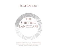 The Shifting Landscape: U.S. Immigration Policies, International Student Mobility, and the Future of U.S. Global Talent Competitiveness