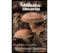 The Shiitake Blueprint: How to Start a Home-Based Mushroom Business