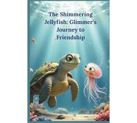 The Shimmering Jellyfish: Glimmer’s Journey to Friendship: An inspiring bedtime story about courage, kindness, and finding friends