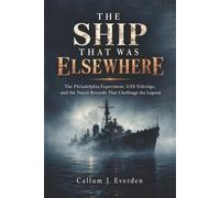 THE SHIP THAT WAS ELSEWHERE: The Philadelphia Experiment, USS Eldridge, and the Naval Records That Challenge the Legend