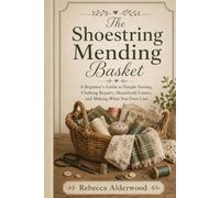 The Shoestring Mending Basket: A Beginner’s Guide to Simple Sewing, Clothing Repairs, Household Linens, and Making What You Own Last