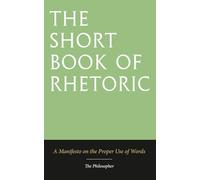 The Short Book of Rhetoric: A Manifesto on the Proper Use of Words