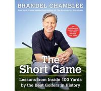The Short Game: Lessons from Inside 100 Yards by the Best Golfers in History