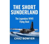 The Short Sunderland: The Legendary WWII Flying Boat: 3