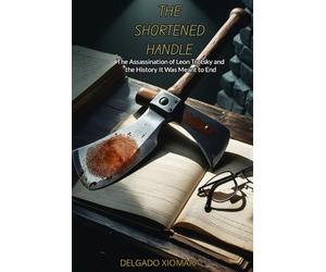 THE SHORTENED HANDLE: The Assassination of Leon Trotsky and the History It Was Meant to End