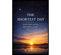 THE SHORTEST DAY: Science, Spirit, and the Quiet Return of Light