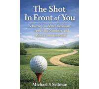 The Shot in Front of You: A Journey to Better Decisions, Fewer Big Numbers, and More Consistent Golf