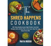 The Shred Happens Cookbook: 100+ Easy Mediterranean High-Protein, Low-Carb Recipes with a 28-Day Plan to Get Lean, Stay Full, and Enjoy Every Bite