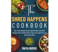 The Shred Happens Cookbook: 100+ Easy Mediterranean High-Protein, Low-Carb Recipes with a 28-Day Plan to Get Lean, Stay Full, and Enjoy Every Bite