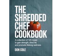 The Shredded Chef Cookbook: A Collection of 125 Meals to Gain Strength, Shed Fat, and Promote Lifelong Wellness