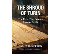 The Shroud of Turin: The Relic That Science Cannot Settle
