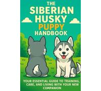 The Siberian Husky Puppy Handbook: Your Essential Guide to Training, Care, and Living with Your New Companion