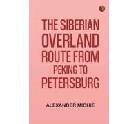 The Siberian Overland Route from Peking to Petersburg,