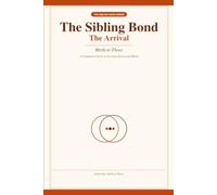 The Sibling Bond: The Arrival - A Research-Backed Guide to Building the Sibling Bond, Birth to Three