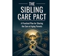 The Sibling Care Pact: A Practical Plan for Sharing the Care of Aging Parents