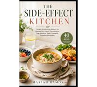 THE SIDE EFFECT KITCHEN: Simple, Comforting Recipes for Nausea, Dry Mouth, Constipation, Low Appetite, Taste Changes & Digestive Discomfort
