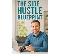 The Side Hustle Blueprint: How to Build Extra Income, Escape the 9-5, and Create Financial Freedom