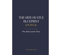 The Side Hustle Blueprint Journal: Plan, Build, Launch, and Grow Your Plan B: A Guided Workbook to Escape the Grind and Create Strategic Income Streams