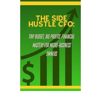The Side Hustle CFO: Tiny Budget, Big Profits: Financial Mastery for Micro-Business Owners