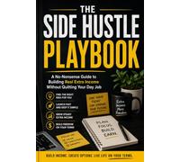 THE SIDE HUSTLE PLAYBOOK: A No-Nonsense Guide to Building Real Extra Income Without Quitting Your Day Job