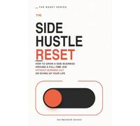 The Side Hustle Reset: How to Grow a Side Business Around a Full-Time Job Without Burning Out or Giving Up Your Life