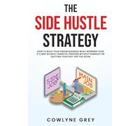 The Side Hustle Strategy: How To Build Your Dream Business While Working Your 9-5 and Achieve Financial Freedom Without Burnout or Quitting Your Day Job Too Soon