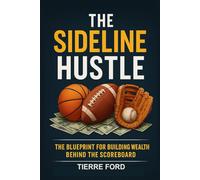 THE SIDELINE HUSTLE: The Blueprint For Building Wealth Behind The Scoreboard