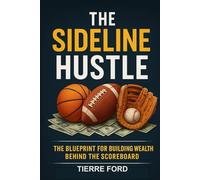 THE SIDELINE HUSTLE: The Blueprint For Building Wealth Behind The Scoreboard