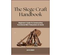 The Siege Craft Handbook: Beginner’s Guide To Constructing Functional Mini Trebuchets At Home