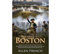 The Siege of Boston: A Classic, Definitive History of the Revolutionary War's Beginning: Bunker Hill, Fort Ticonderoga, and Dorchester Heights Campaign - Illustrated Edition with Author Biography