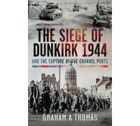 The Siege of Dunkirk, 1944: And the Capture of the Channel Ports