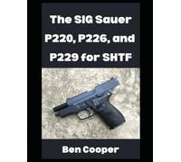 The SIG Sauer P220, P226, and P229 For SHTF: Why You Can Count on the SIG Sauer P-Series For When the Going Gets Tough