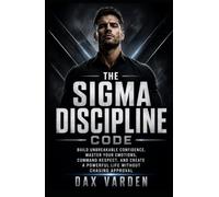 The Sigma Discipline Code: Build Unbreakable Confidence, Master Your Emotions, Command Respect, and Create a Powerful Life Without Chasing Approval