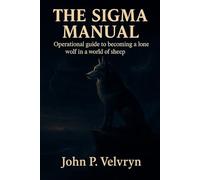 THE SIGMA MANUAL: Operational guide to becoming a lone wolf in a world of sheep