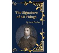 The Signature of All Things (1912 Edition): Mystical Philosophy of Nature, Christianity, and the Law of Signatures
