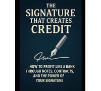 The Signature That Creates Credit: How to Profit Like a Bank Through Notes, Contracts, and the Power of Your Signature.