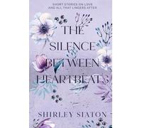 The Silence Between Heartbeats: Short Stories on Love and All That Lingers After