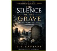 The Silence of the Grave: What the Dead Teach the Living Without Words: 6