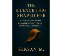 The Silence That Shaped Her: A Journal for Women Unraveling the Stories Behind Their Stillness