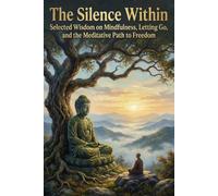 The Silence Within: Selected Wisdom on Mindfulness, Letting Go, and the Meditative Path to Freedom