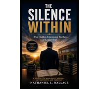 THE SILENCE WITHIN: The Hidden Emotional Burden of Leadership A Journey of Resilience, Healing, Authenticity, and Purpose