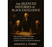 The Silenced Histories of Black Excellence: Discovering Lost Empires, Unsung Leaders, and the Global Legacy of African Peoples