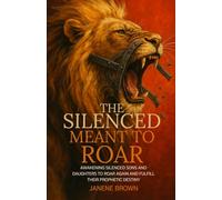 The Silenced Meant To Roar: Awakening Silenced Sons and Daughters to Roar Again and Fulfill Their Prophetic Destiny