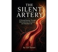 The Silent Artery: A Personal Journey Through Atherosclerosis, Prevention, and Abundant Life