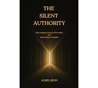 The Silent Authority: How to Regain Control of Your Mind and Stop Living on Autopilot