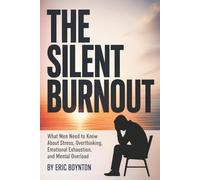 The Silent Burnout: What Men Need to Know About Stress, Overthinking, Emotional Exhaustion, and Mental Overload