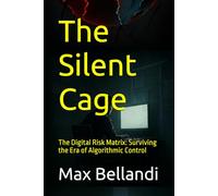 The Silent Cage: The Digital Risk Matrix: Surviving the Era of Algorithmic Control