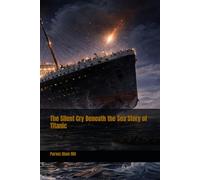 The Silent Cry Beneath the Sea Story of Titanic